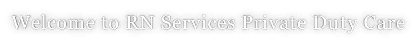 Welcome to RN Services Private Duty Care