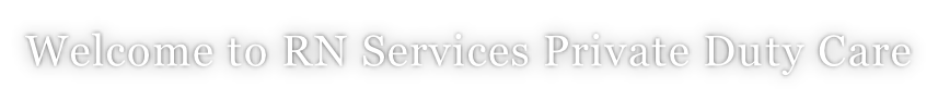 Welcome to RN Services Private Duty Care
